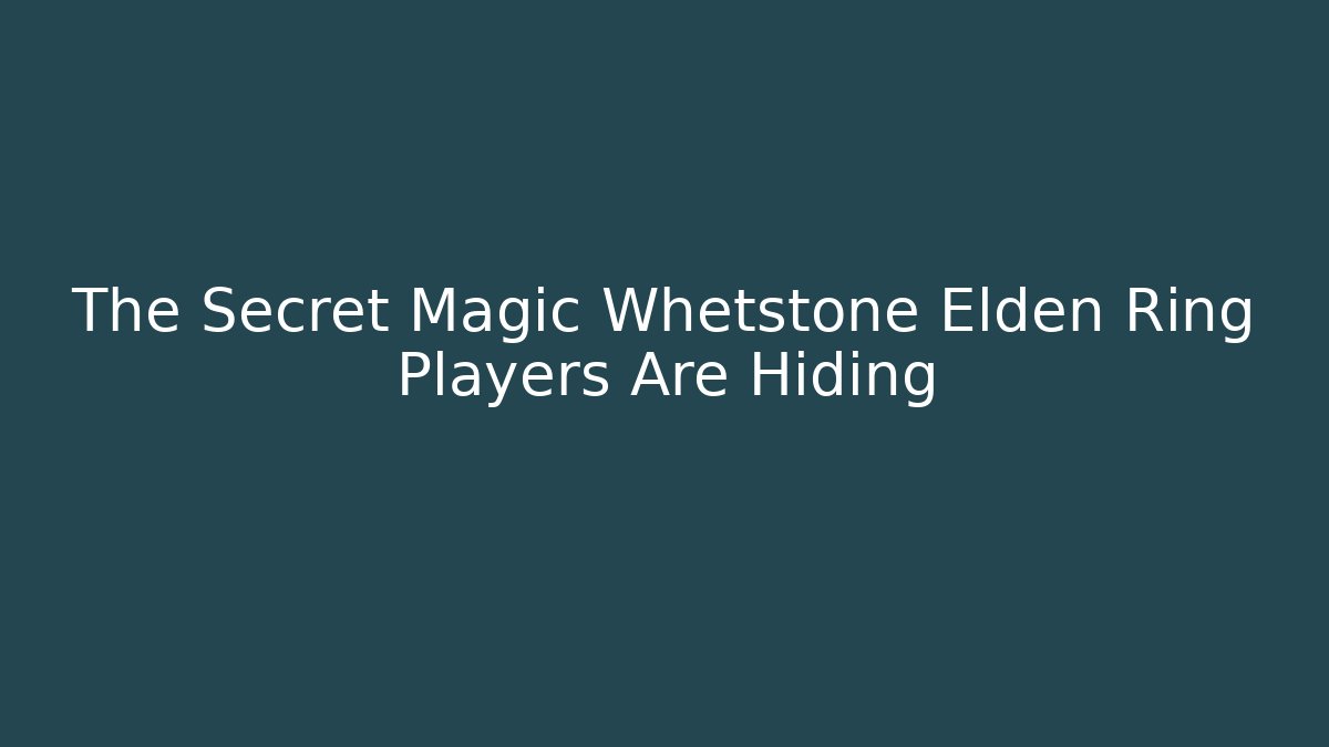 The Secret Magic Whetstone Elden Ring Players Are Hiding