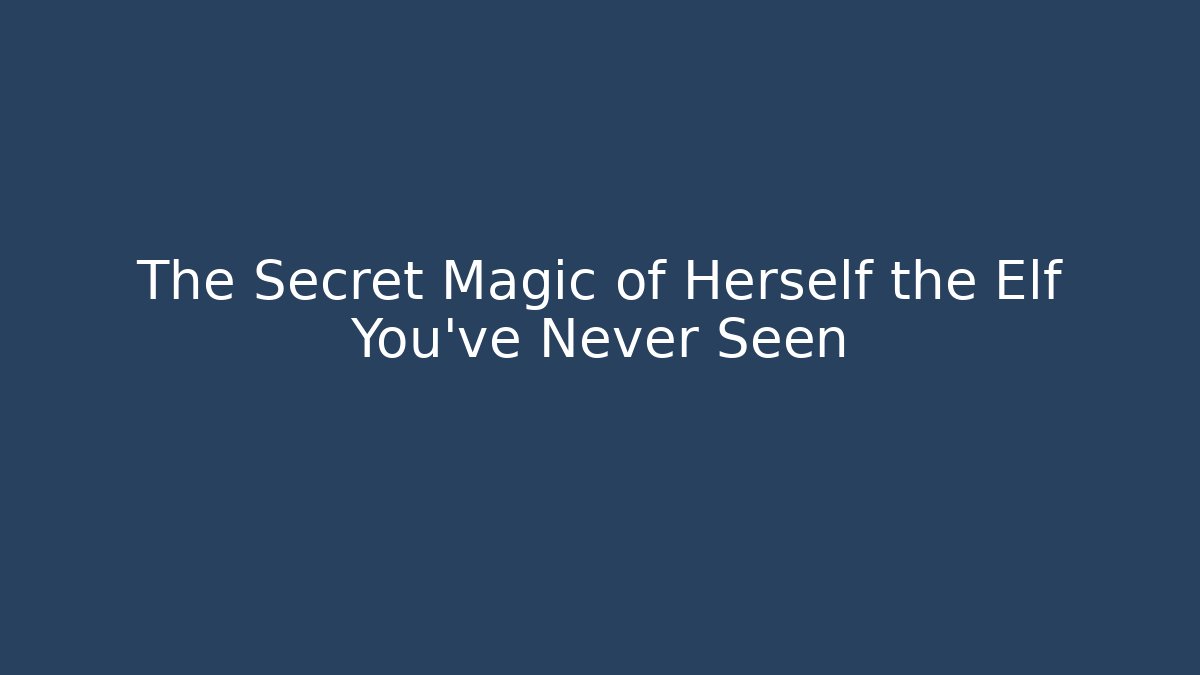 The Secret Magic of Herself the Elf You’ve Never Seen