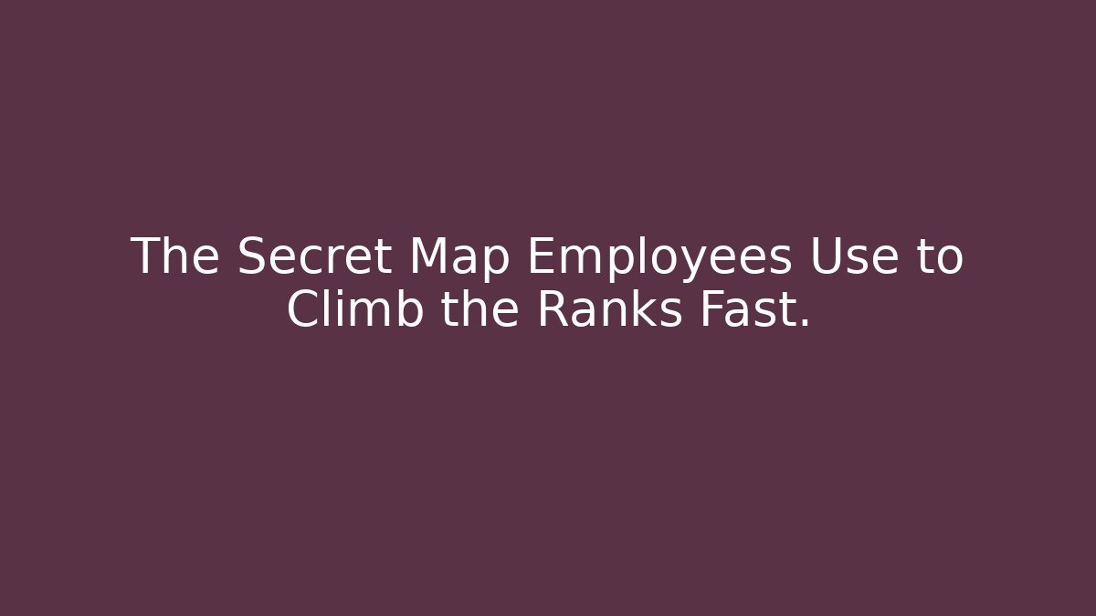 The Secret Map Employees Use to Climb the Ranks Fast.
