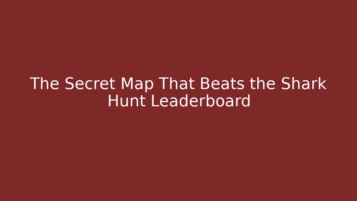 The Secret Map That Beats the Shark Hunt Leaderboard