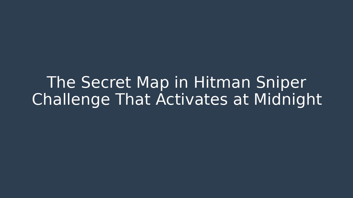The Secret Map in Hitman Sniper Challenge That Activates at Midnight - Critter Realm