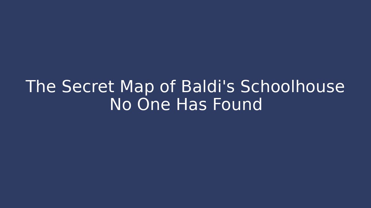 The Secret Map of Baldi's Schoolhouse No One Has Found