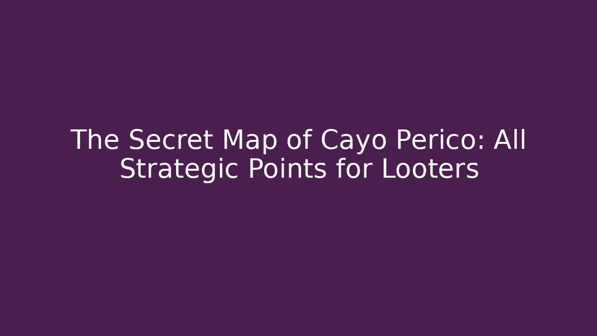 The Secret Map of Cayo Perico: All Strategic Points for Looters
