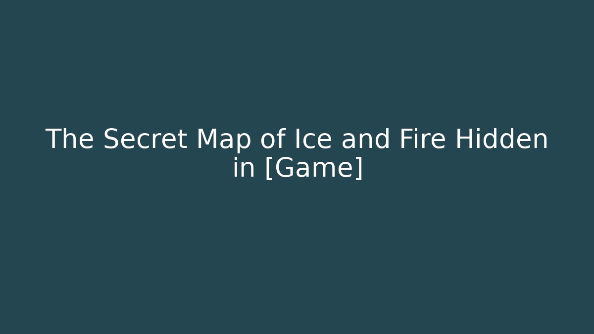 The Secret Map of Ice and Fire Hidden in [Game]