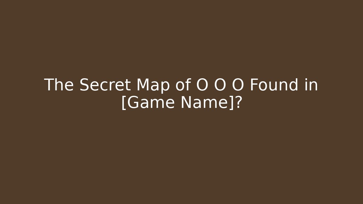 The Secret Map of O O O Found in [Game Name]?