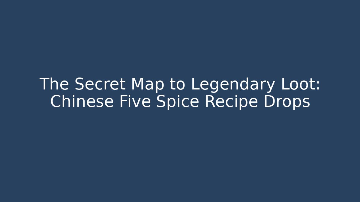 The Secret Map to Legendary Loot: Chinese Five Spice Recipe Drops