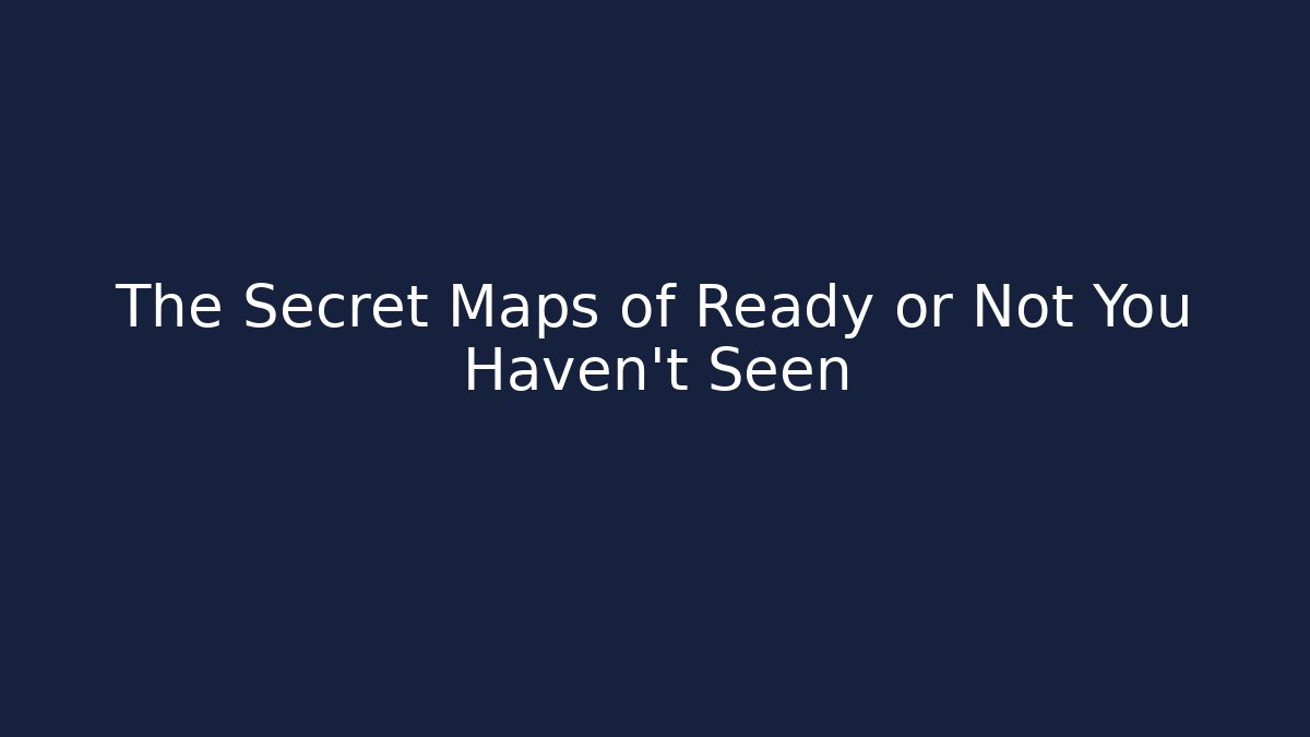 The Secret Maps of Ready or Not You Haven't Seen