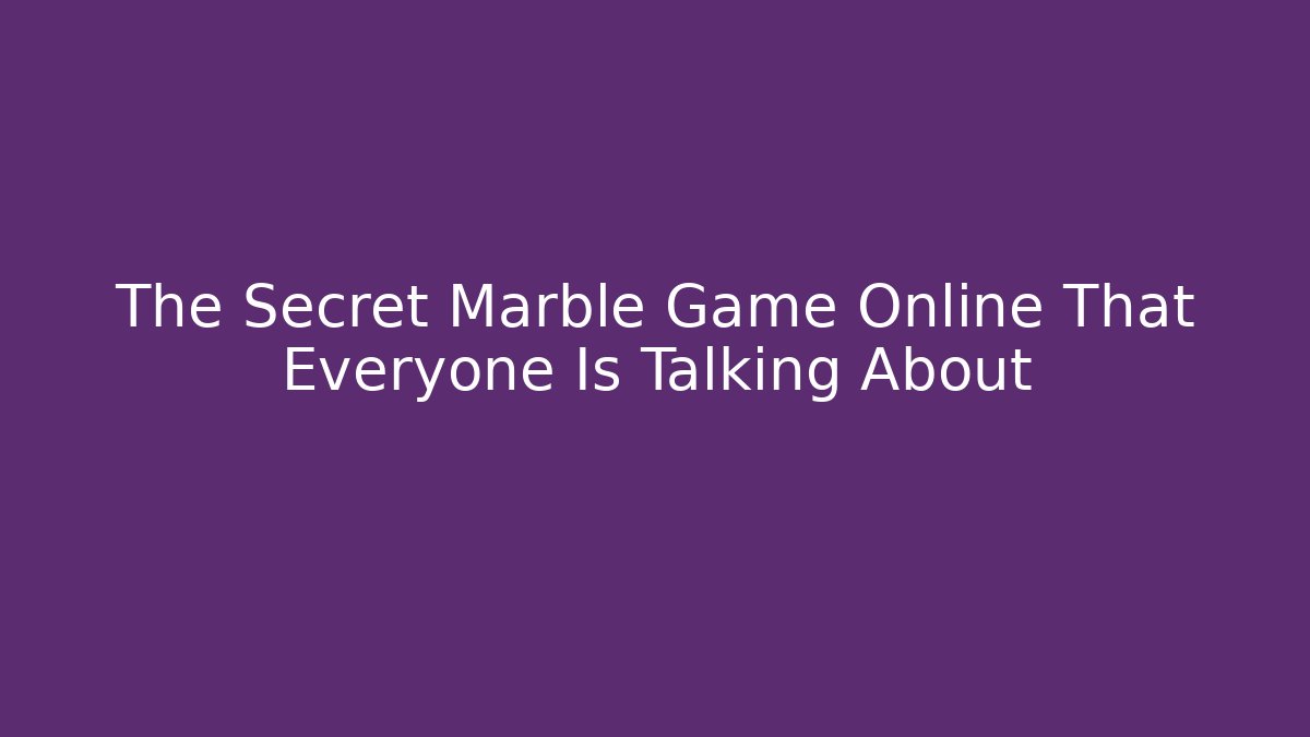 The Secret Marble Game Online That Everyone Is Talking About