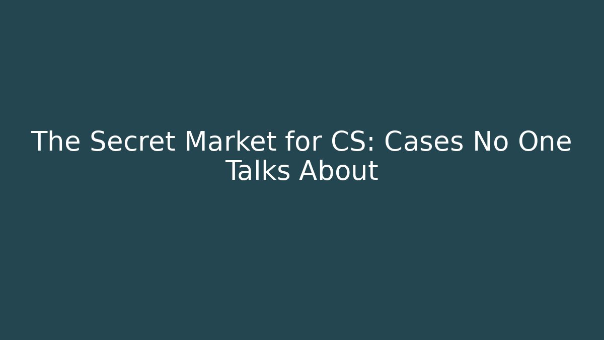 The Secret Market for CS: Cases No One Talks About