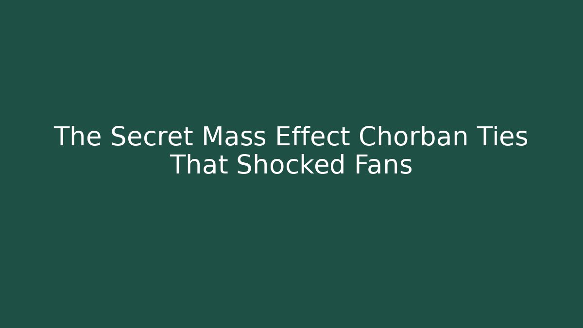 The Secret Mass Effect Chorban Ties That Shocked Fans