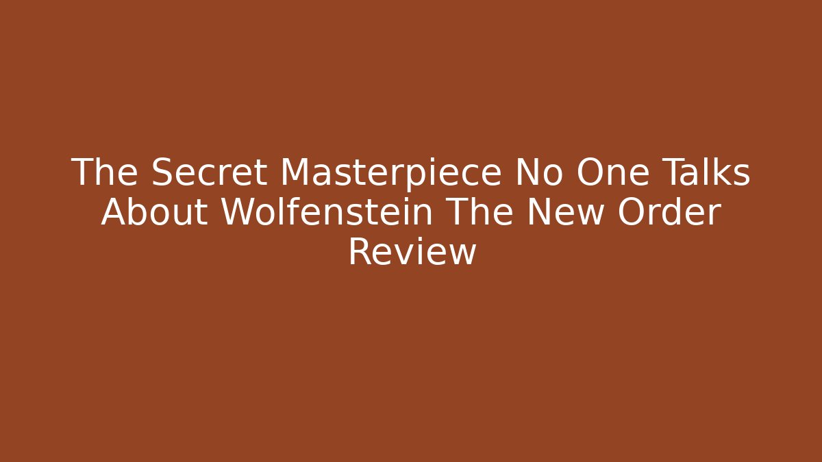 The Secret Masterpiece No One Talks About Wolfenstein The New Order Review