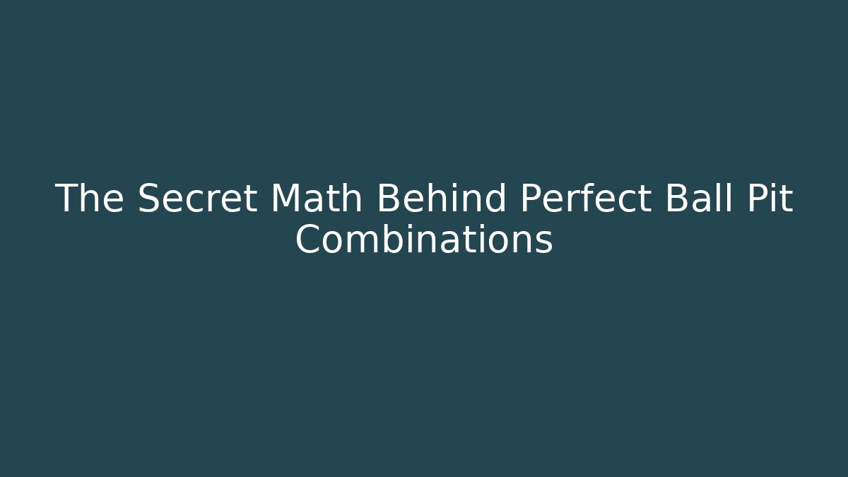 The Secret Math Behind Perfect Ball Pit Combinations