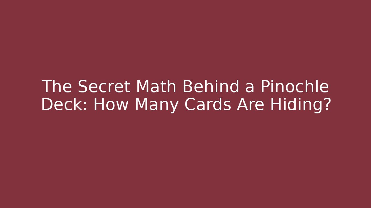 The Secret Math Behind a Pinochle Deck: How Many Cards Are Hiding?