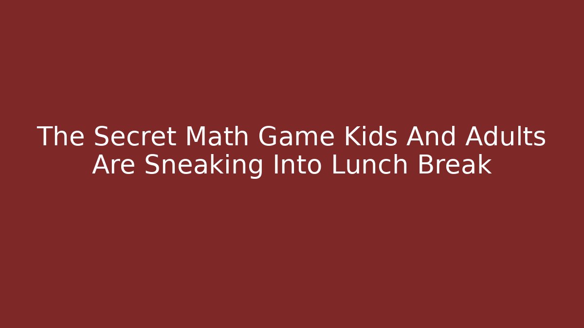 The Secret Math Game Kids And Adults Are Sneaking Into Lunch Break