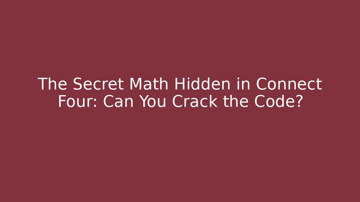 The Secret Math Hidden in Connect Four: Can You Crack the Code?