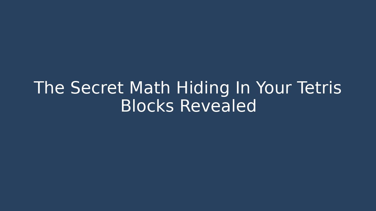 The Secret Math Hiding In Your Tetris Blocks Revealed