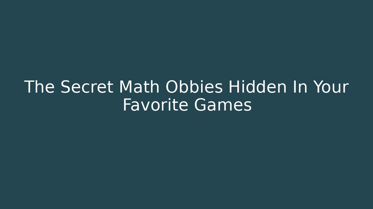 The Secret Math Obbies Hidden In Your Favorite Games
