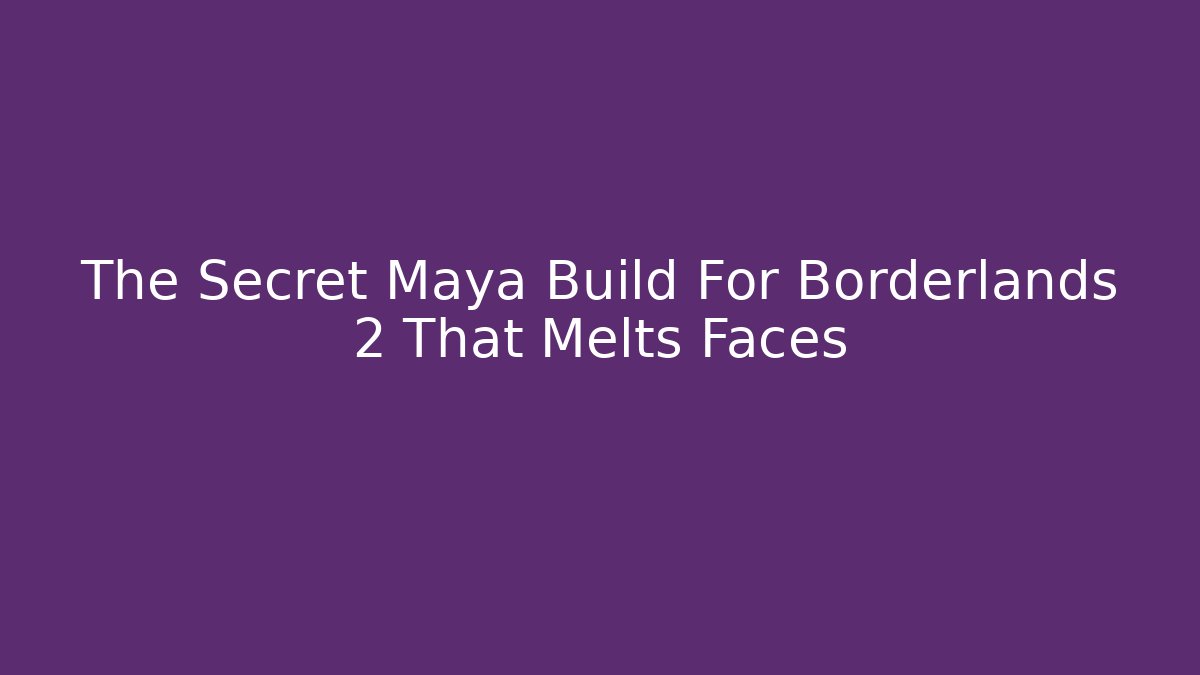 The Secret Maya Build For Borderlands 2 That Melts Faces
