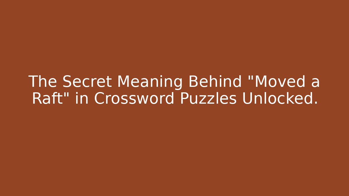 The Secret Meaning Behind "Moved a Raft" in Crossword Puzzles Unlocked.