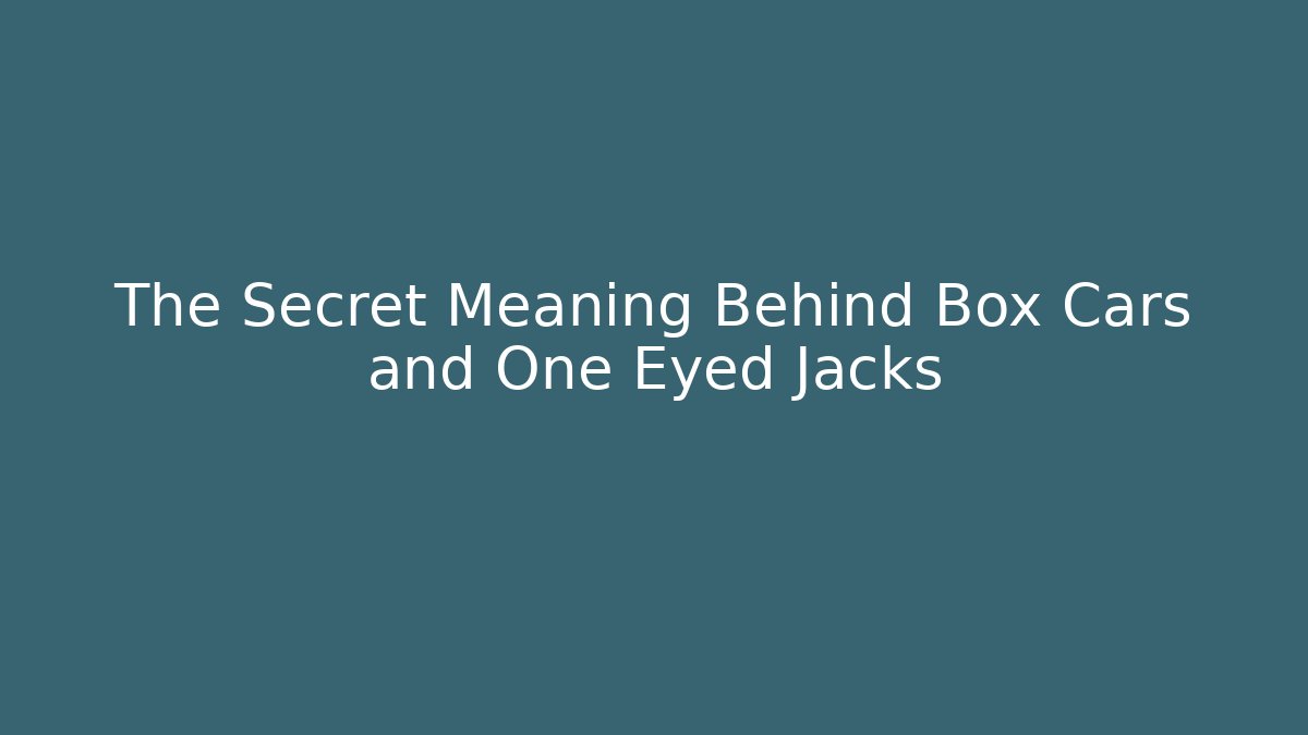 The Secret Meaning Behind Box Cars and One Eyed Jacks