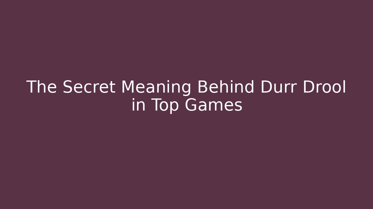 The Secret Meaning Behind Durr Drool in Top Games