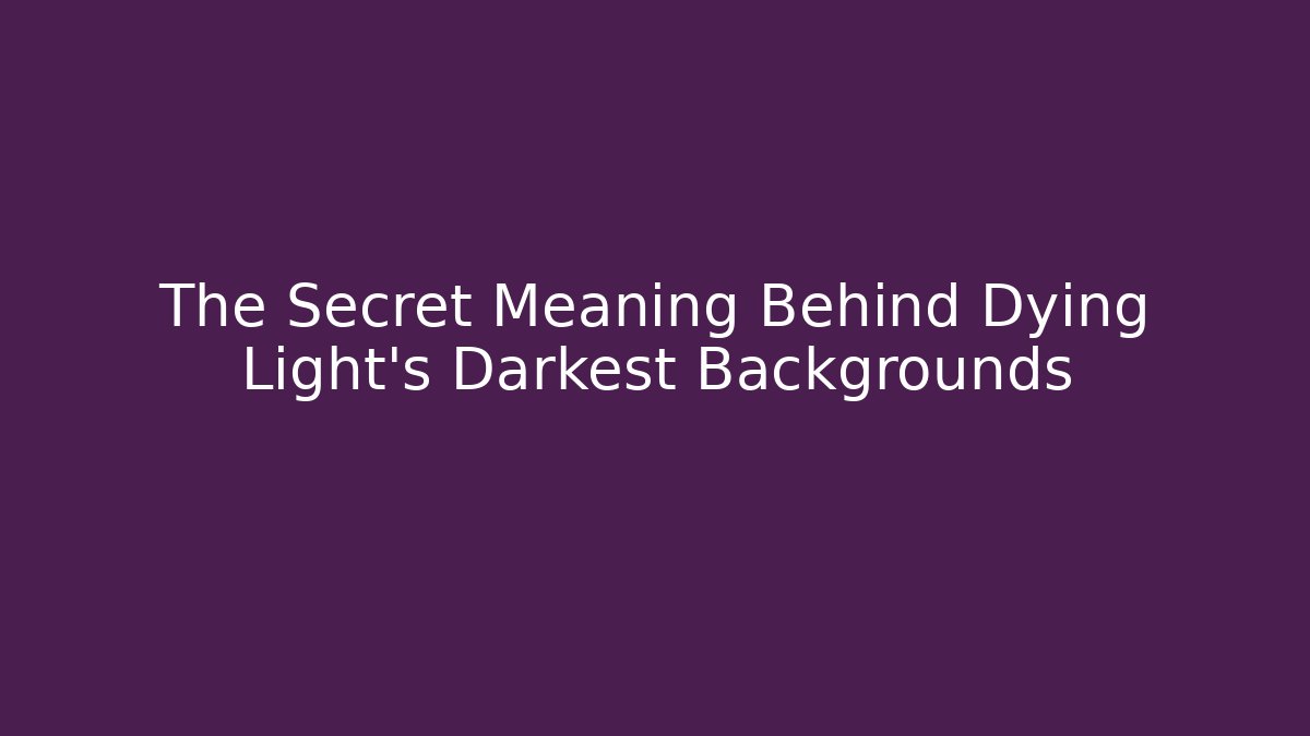The Secret Meaning Behind Dying Light's Darkest Backgrounds