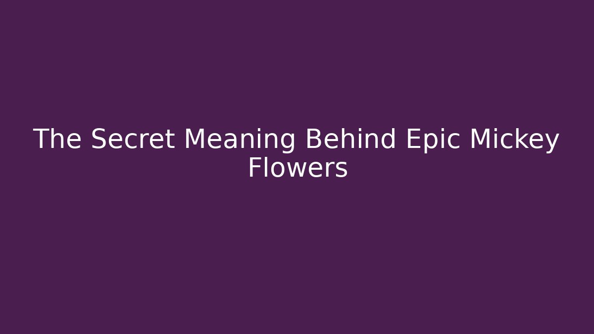The Secret Meaning Behind Epic Mickey Flowers