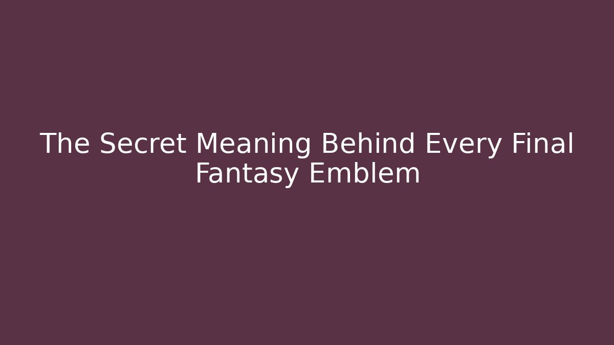 The Secret Meaning Behind Every Final Fantasy Emblem