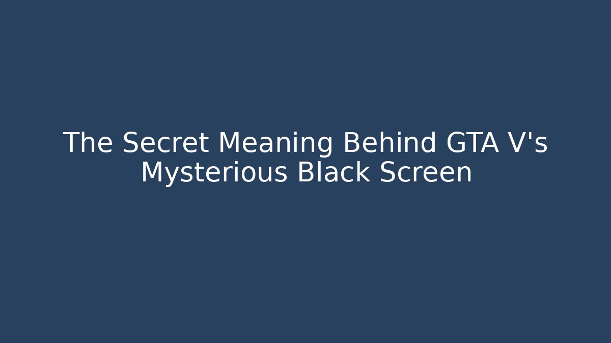 The Secret Meaning Behind GTA V's Mysterious Black Screen