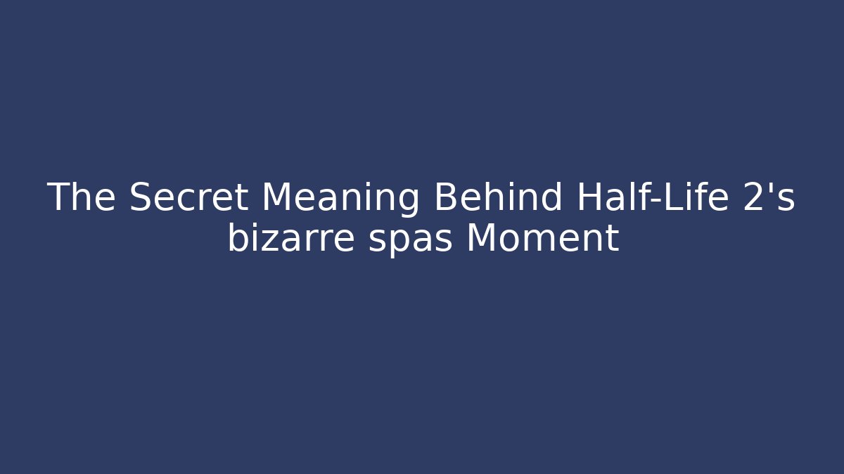The Secret Meaning Behind Half-Life 2's bizarre spas Moment