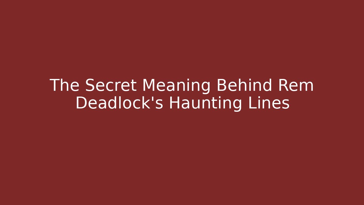 The Secret Meaning Behind Rem Deadlock's Haunting Lines - Critter Realm