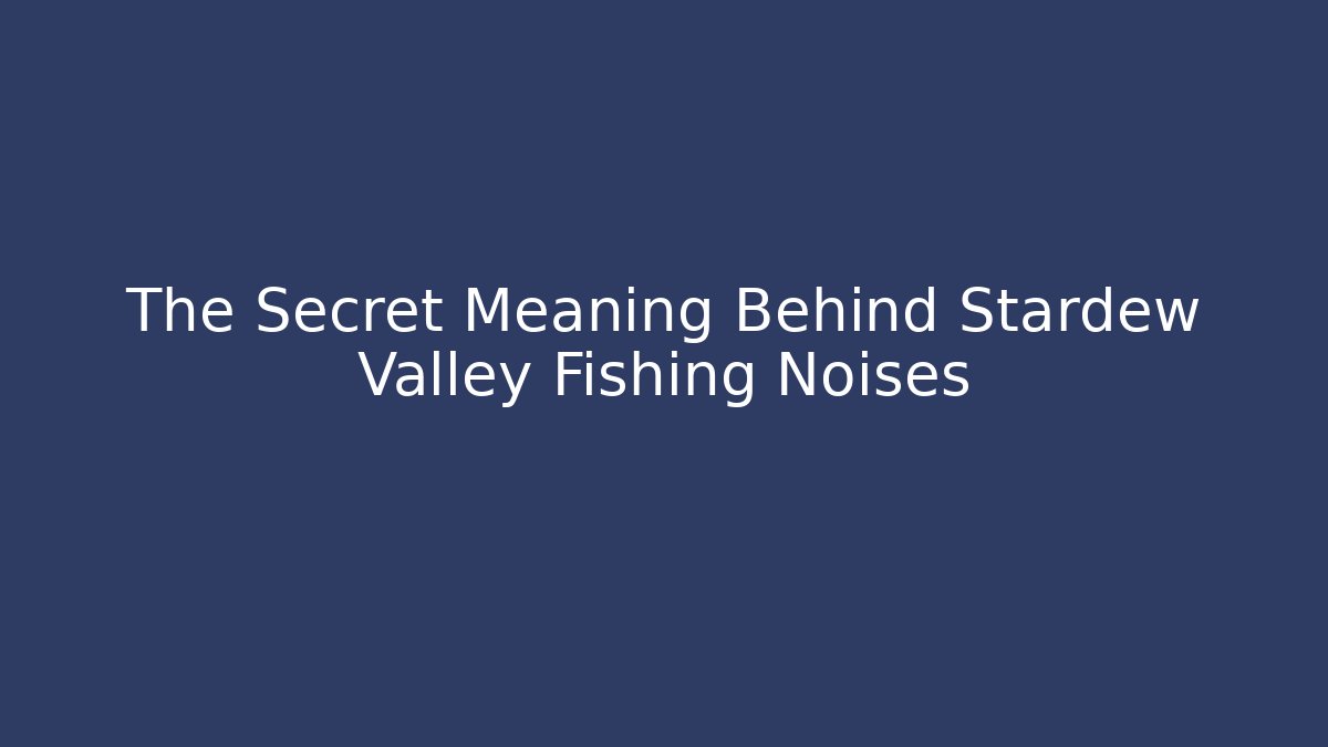 The Secret Meaning Behind Stardew Valley Fishing Noises