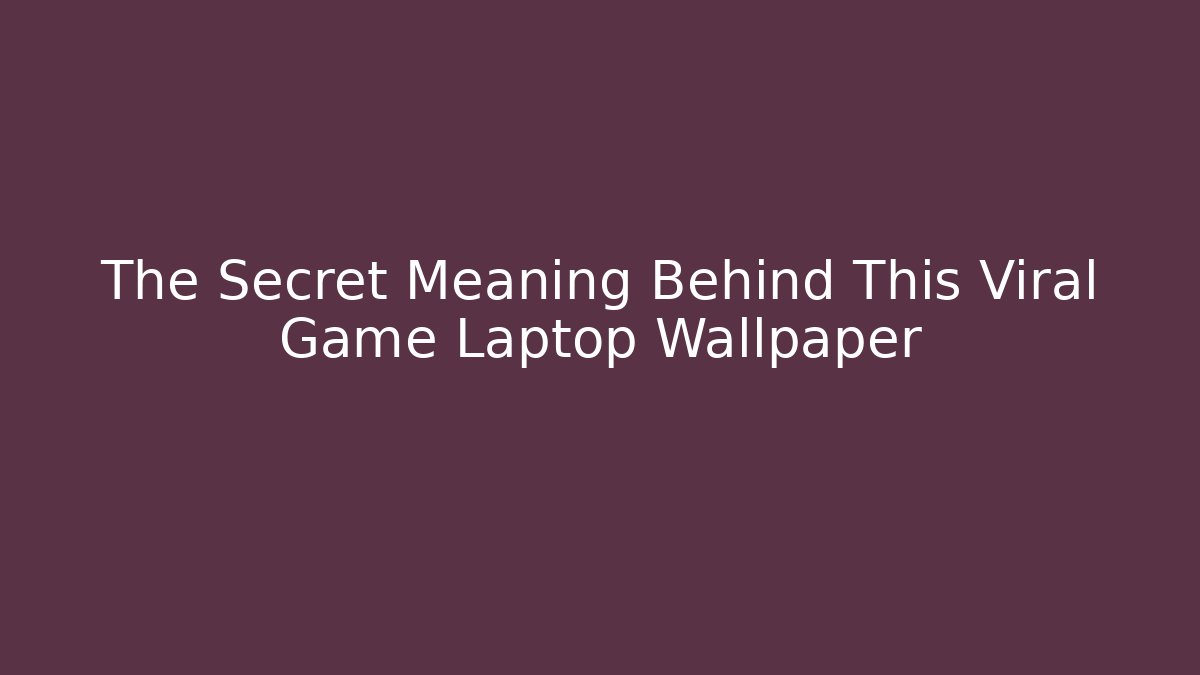 The Secret Meaning Behind This Viral Game Laptop Wallpaper