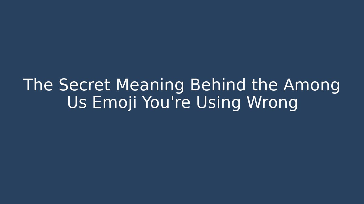 The Secret Meaning Behind the Among Us Emoji You’re Using Wrong