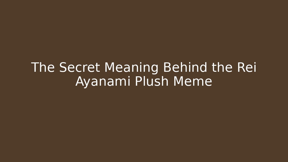 The Secret Meaning Behind the Rei Ayanami Plush Meme