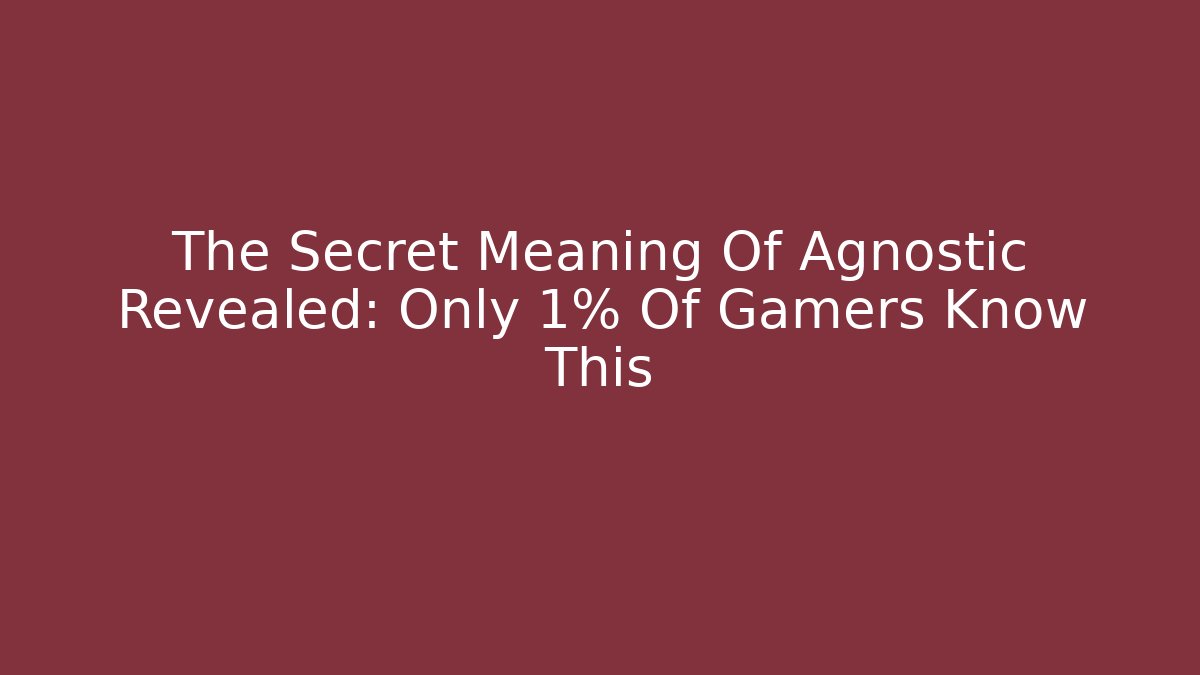 The Secret Meaning Of Agnostic Revealed: Only 1% Of Gamers Know This