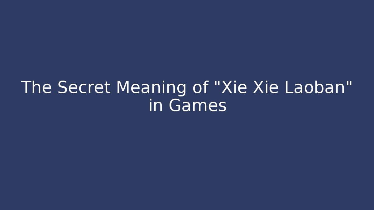 The Secret Meaning of “Xie Xie Laoban” in Games