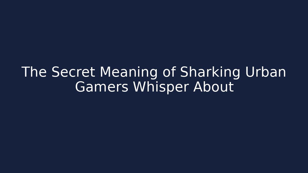 The Secret Meaning of Sharking Urban Gamers Whisper About