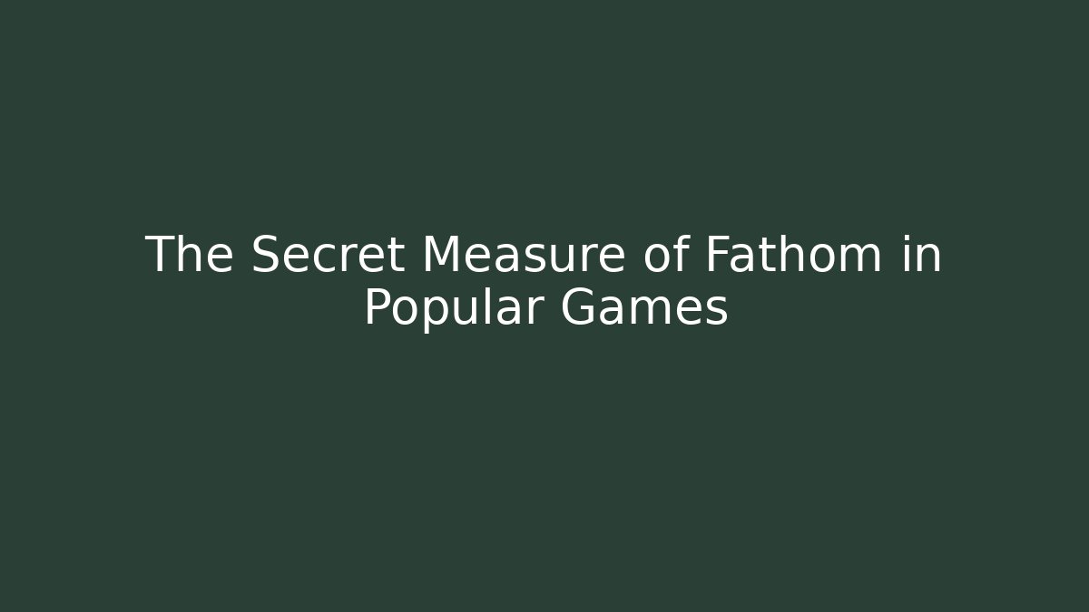 The Secret Measure of Fathom in Popular Games