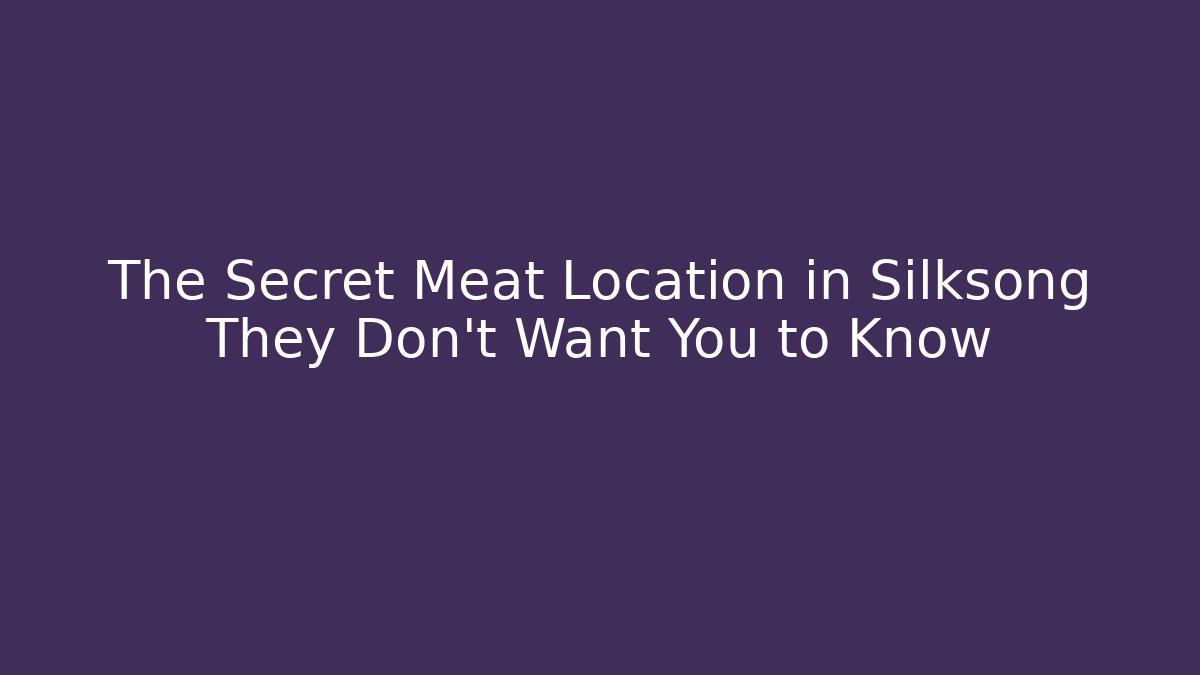 The Secret Meat Location in Silksong They Don't Want You to Know