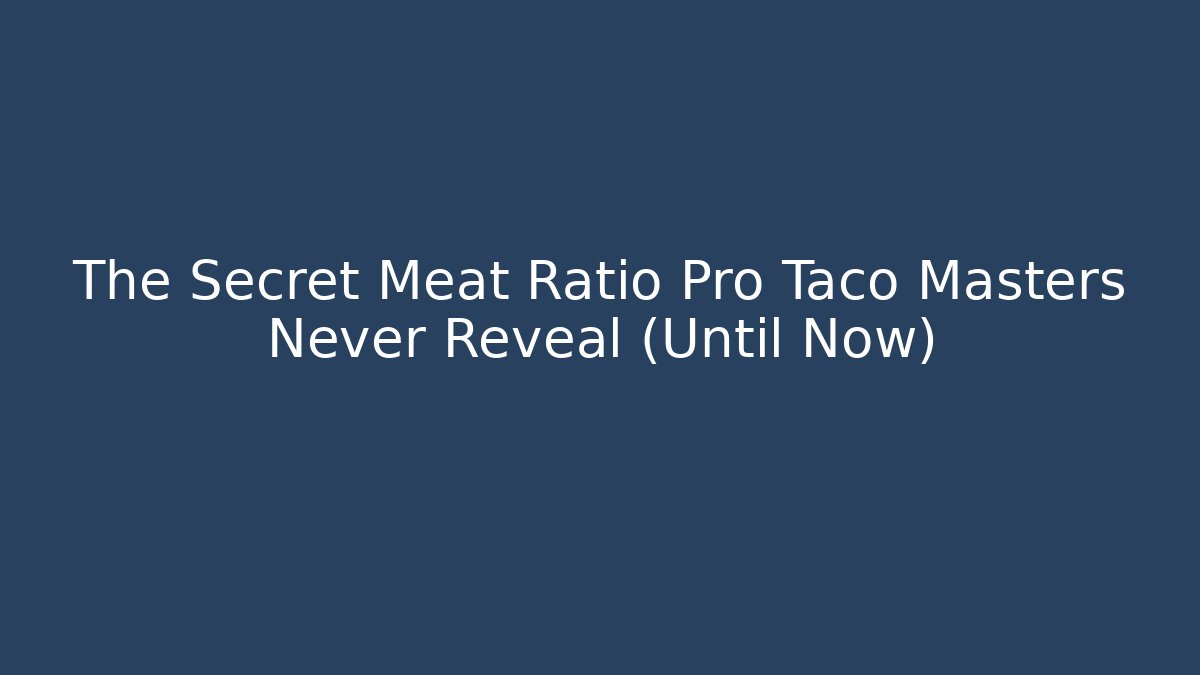 The Secret Meat Ratio Pro Taco Masters Never Reveal (Until Now)