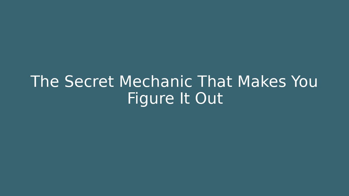 The Secret Mechanic That Makes You Figure It Out