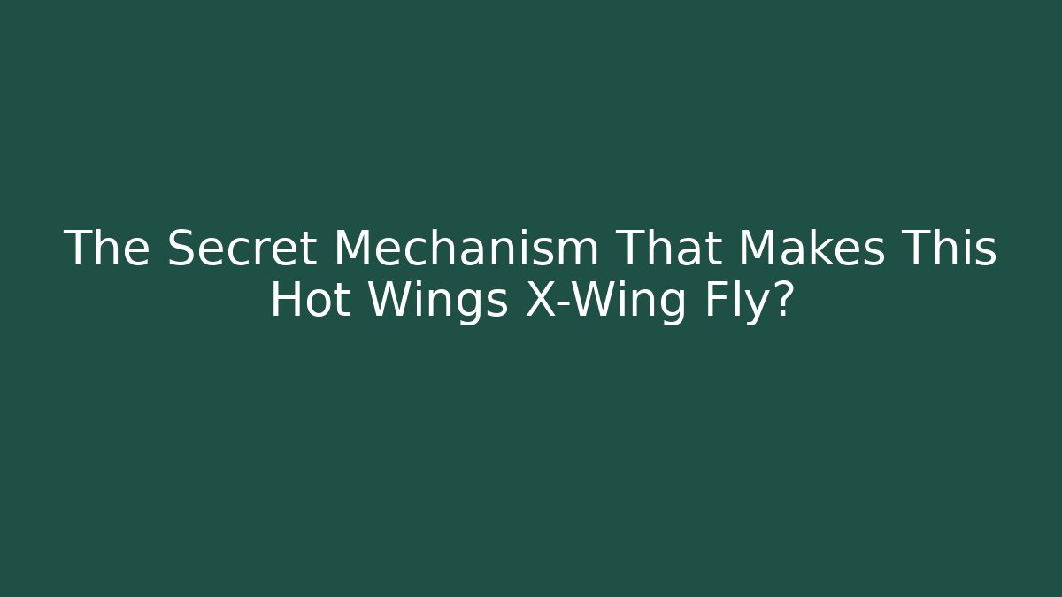 The Secret Mechanism That Makes This Hot Wings X-Wing Fly? - Critter Realm