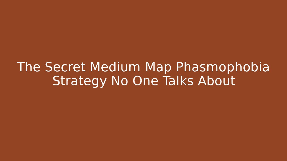 The Secret Medium Map Phasmophobia Strategy No One Talks About