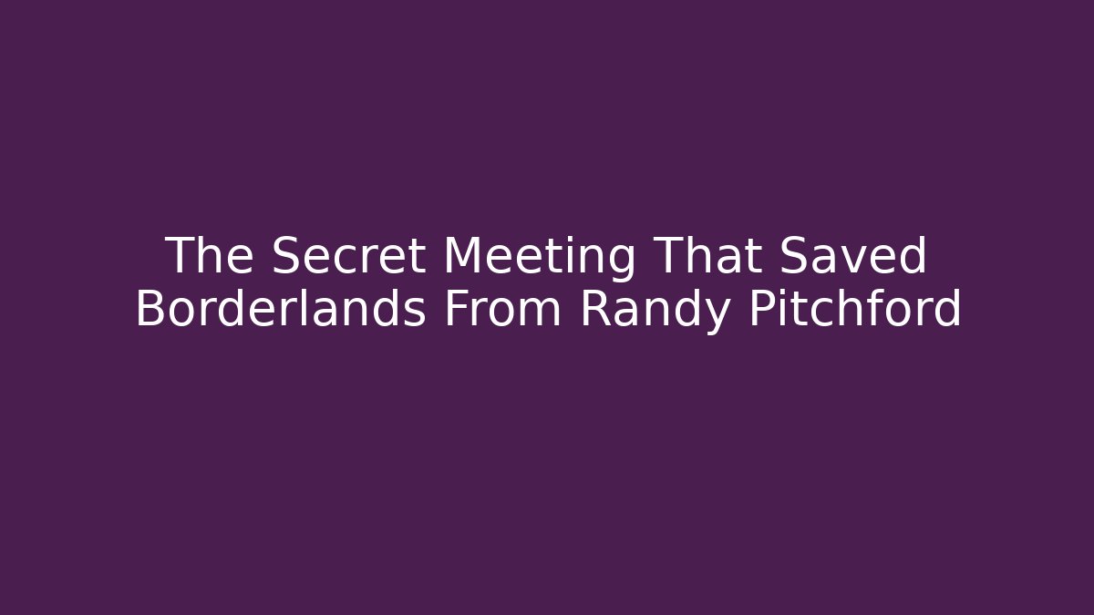 The Secret Meeting That Saved Borderlands From Randy Pitchford