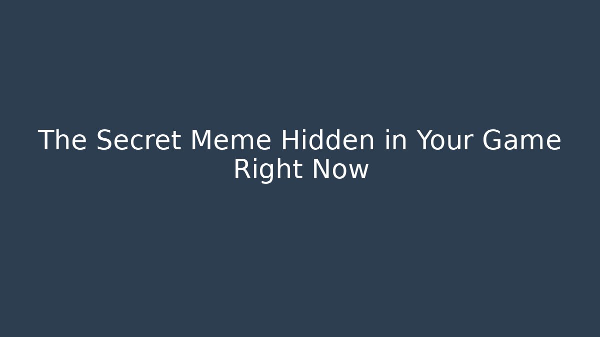 The Secret Meme Hidden in Your Game Right Now