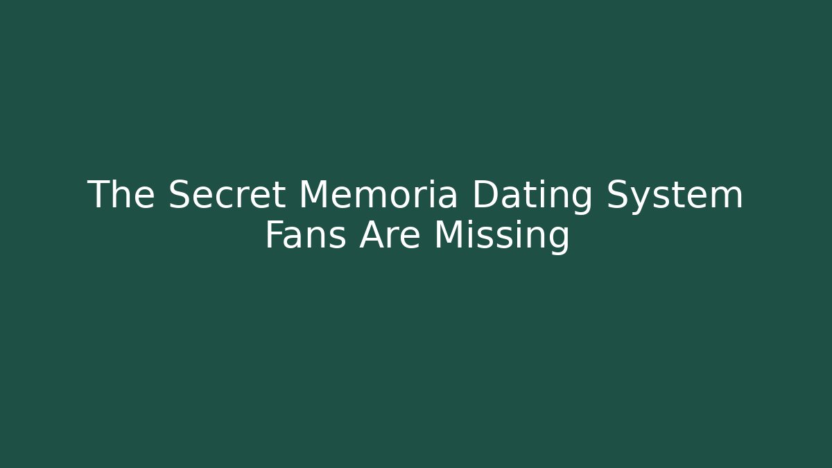 The Secret Memoria Dating System Fans Are Missing