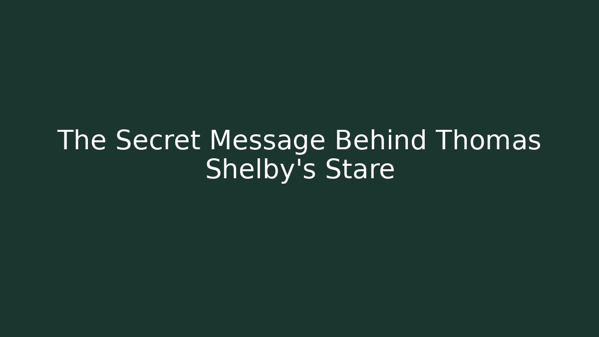 The Secret Message Behind Thomas Shelby's Stare