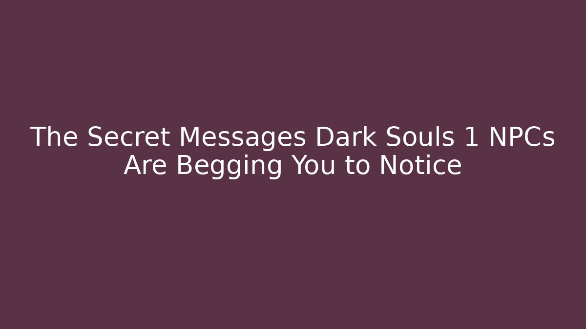 The Secret Messages Dark Souls 1 NPCs Are Begging You to Notice
