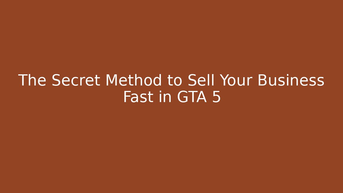 The Secret Method to Sell Your Business Fast in GTA 5